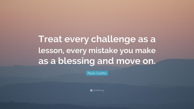 Paulo Coelho Quote: “Treat every challenge as a lesson, every mistake you make as a blessing and move on.”