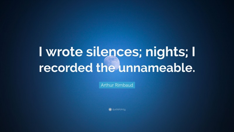 Arthur Rimbaud Quote: “I wrote silences; nights; I recorded the unnameable.”