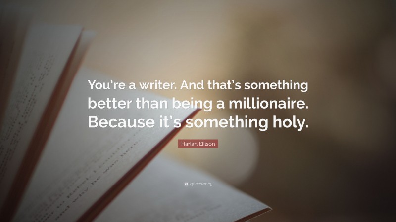 Harlan Ellison Quote: “You’re a writer. And that’s something better than being a millionaire. Because it’s something holy.”