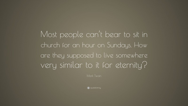 Mark Twain Quote: “Most people can’t bear to sit in church for an hour on Sundays. How are they supposed to live somewhere very similar to it for eternity?”