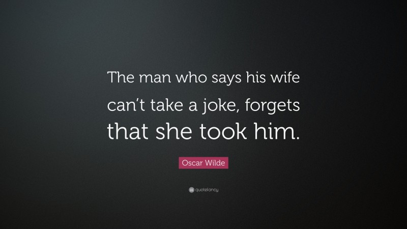 Oscar Wilde Quote: “The man who says his wife can’t take a joke, forgets that she took him.”