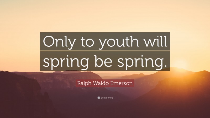 Ralph Waldo Emerson Quote: “Only to youth will spring be spring.”