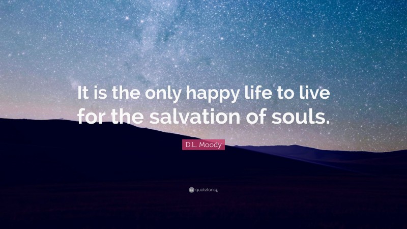 D.L. Moody Quote: “It is the only happy life to live for the salvation of souls.”