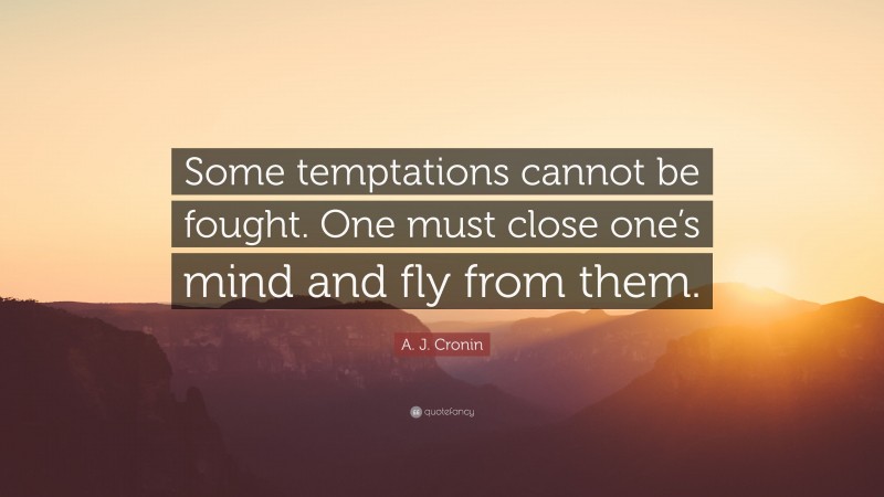 A. J. Cronin Quote: “Some temptations cannot be fought. One must close one’s mind and fly from them.”