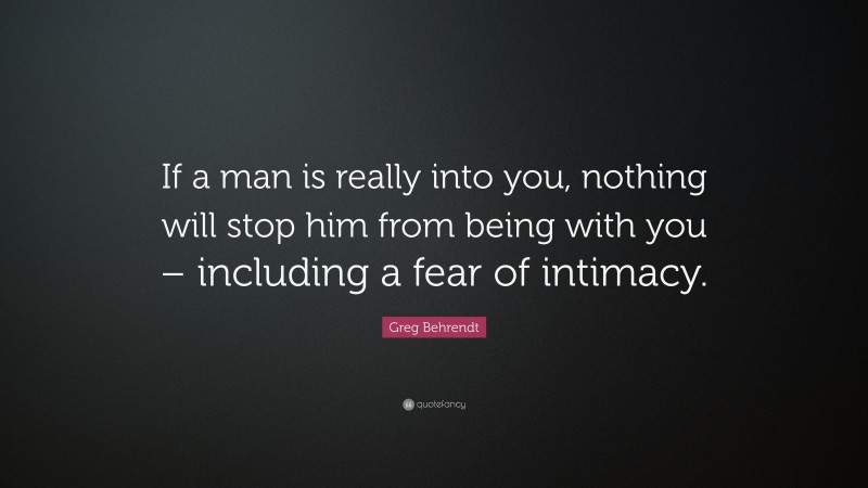 Greg Behrendt Quote: “If a man is really into you, nothing will stop him from being with you – including a fear of intimacy.”
