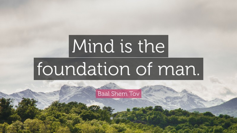 Baal Shem Tov Quote: “Mind is the foundation of man.”