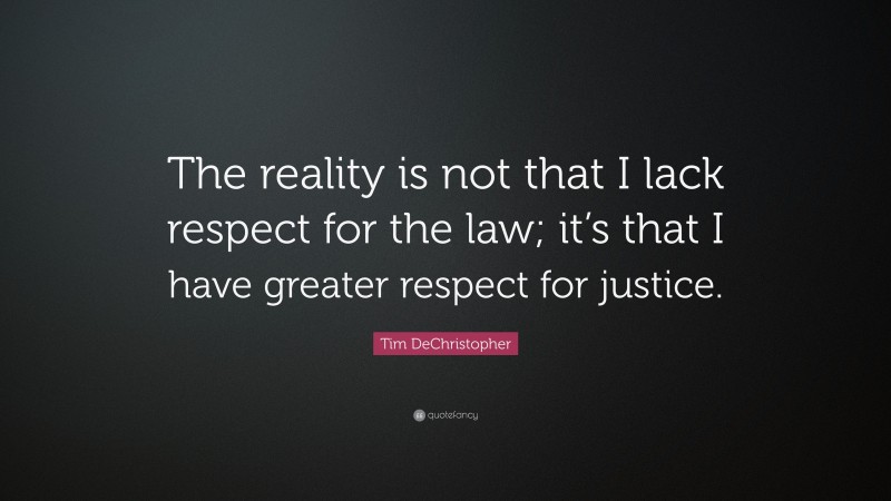 Tim DeChristopher Quote: “The reality is not that I lack respect for the law; it’s that I have greater respect for justice.”