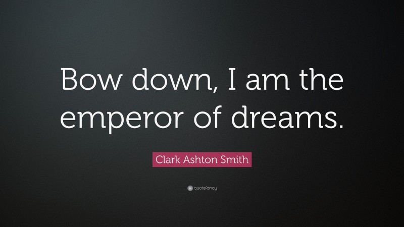 Clark Ashton Smith Quote: “Bow down, I am the emperor of dreams.”