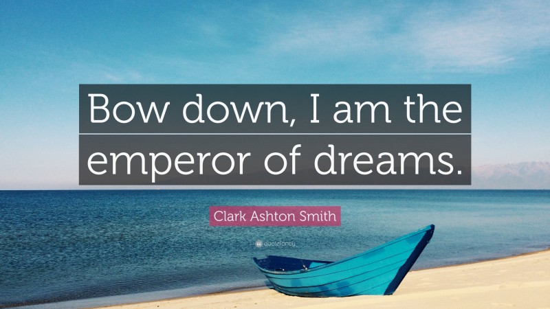 Clark Ashton Smith Quote: “Bow down, I am the emperor of dreams.”
