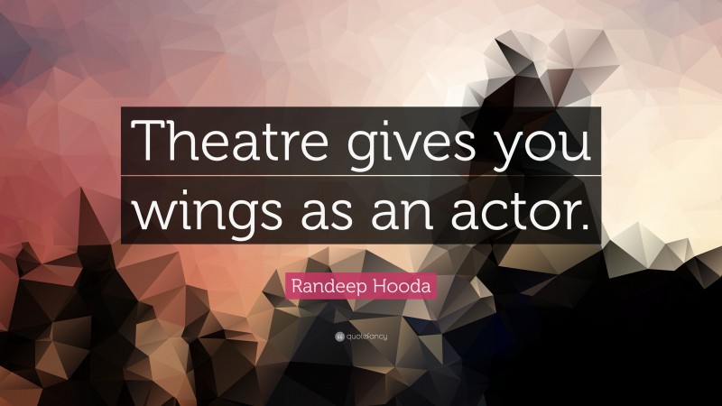 Randeep Hooda Quote: “Theatre gives you wings as an actor.”