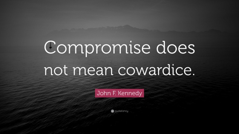 John F. Kennedy Quote: “Compromise does not mean cowardice.”