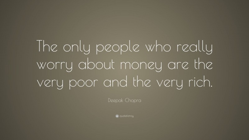 Deepak Chopra Quote: “The only people who really worry about money are the very poor and the very rich.”