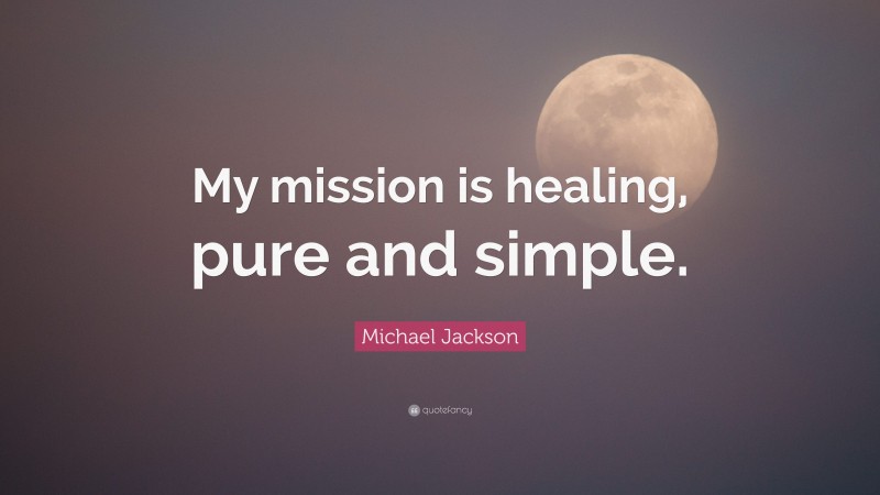 Michael Jackson Quote: “My mission is healing, pure and simple.”