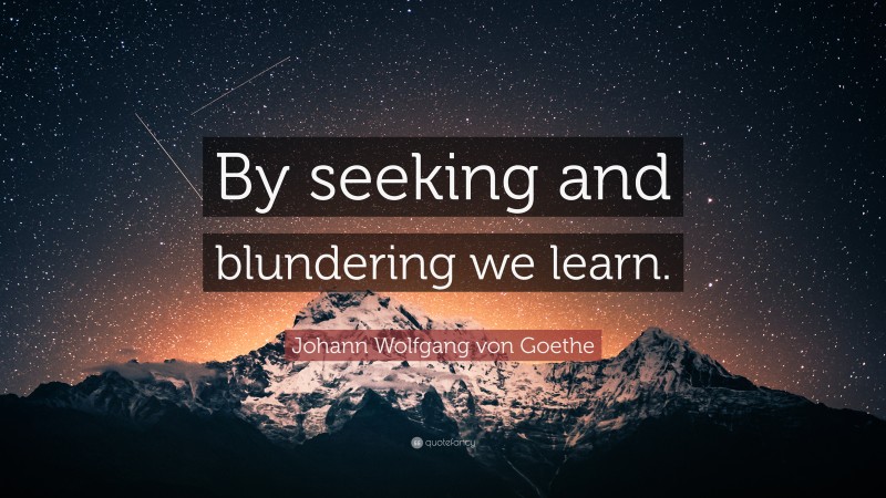Johann Wolfgang von Goethe Quote: “By seeking and blundering we learn.”