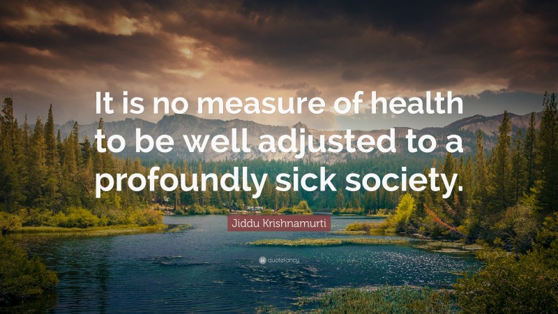 Jiddu Krishnamurti Quote: “It is no measure of health to be well ...