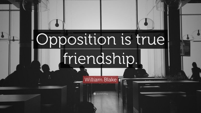 William Blake Quote: “Opposition is true friendship.”
