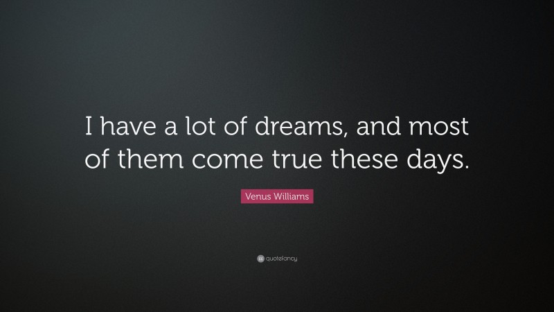 Venus Williams Quote: “I have a lot of dreams, and most of them come true these days.”