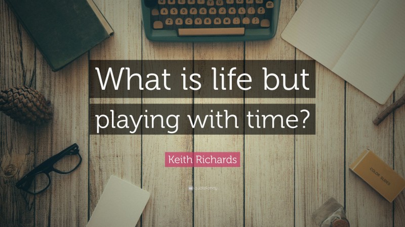 Keith Richards Quote: “What is life but playing with time?”