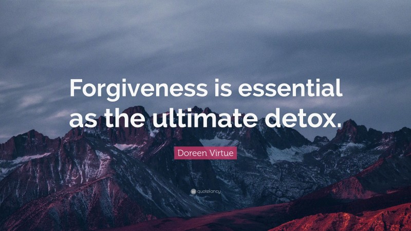 Doreen Virtue Quote: “Forgiveness is essential as the ultimate detox.”