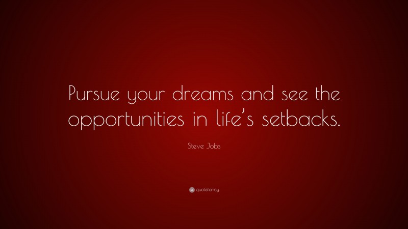 Steve Jobs Quote: “Pursue your dreams and see the opportunities in life’s setbacks.”
