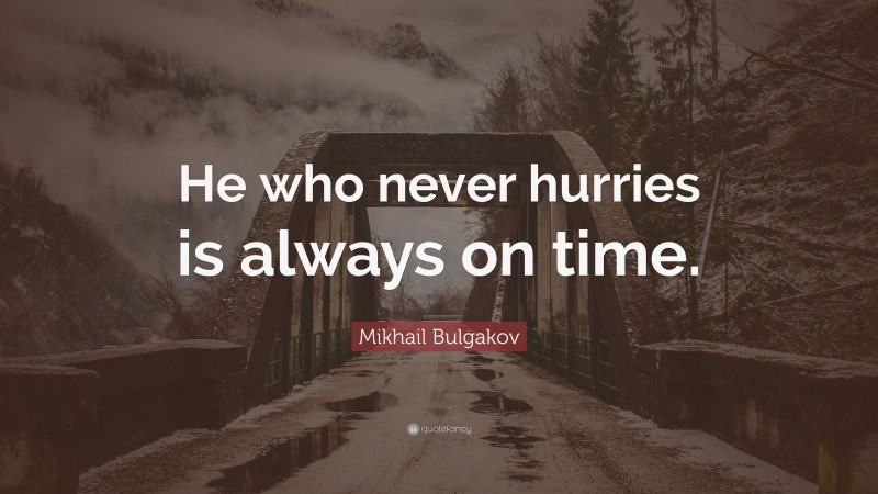 Mikhail Bulgakov Quote: “He who never hurries is always on time.”