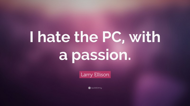 Larry Ellison Quote: “I hate the PC, with a passion.”