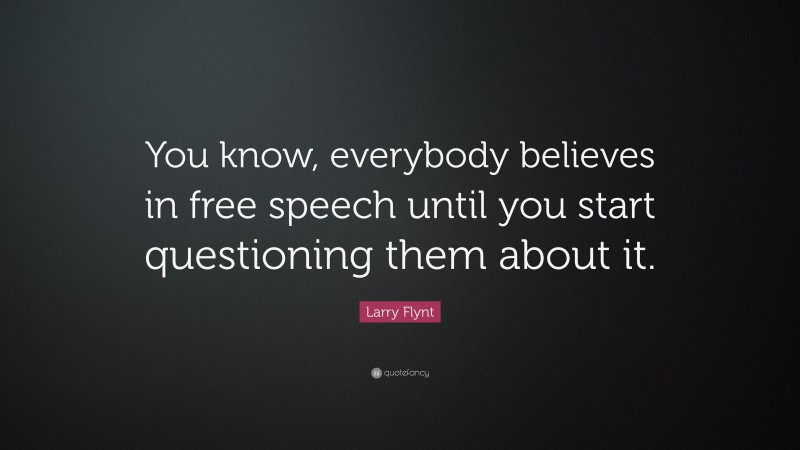 Larry Flynt Quote: “You know, everybody believes in free speech until you start questioning them about it.”