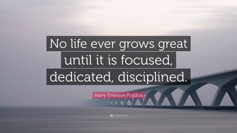 Harry Emerson Fosdick Quote: “No life ever grows great until it is focused, dedicated, disciplined.”