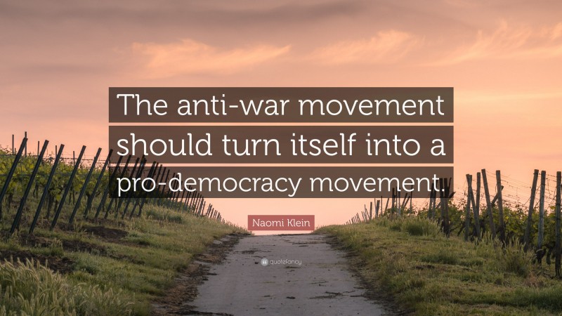 Naomi Klein Quote: “The anti-war movement should turn itself into a pro-democracy movement.”