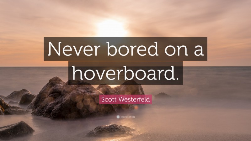 Scott Westerfeld Quote: “Never bored on a hoverboard.”