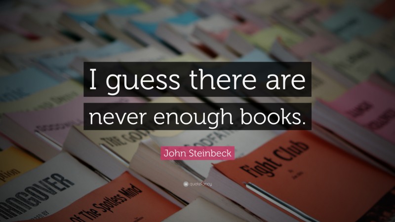 John Steinbeck Quote: “I guess there are never enough books.”