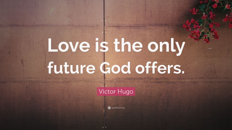 Victor Hugo Quote: “Love is the only future God offers.”