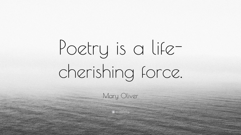 Mary Oliver Quote: “Poetry is a life-cherishing force.”
