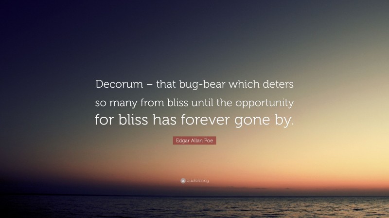 Edgar Allan Poe Quote: “Decorum – that bug-bear which deters so many from bliss until the opportunity for bliss has forever gone by.”