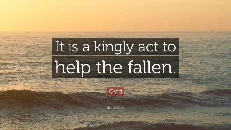 Ovid Quote: “It is a kingly act to help the fallen.”