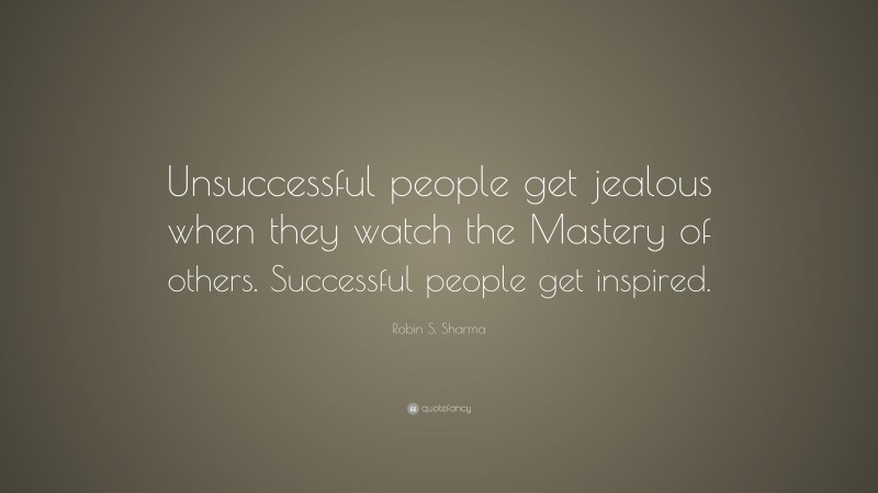 Robin S. Sharma Quote: “Unsuccessful people get jealous when they watch ...