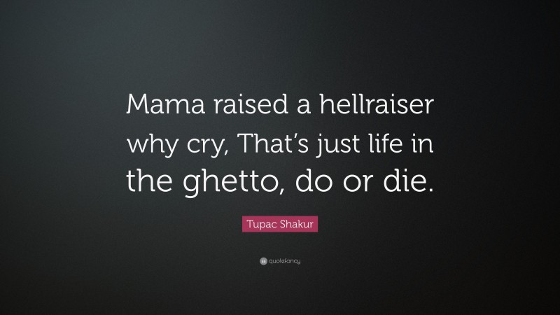 Tupac Shakur Quote: “Mama raised a hellraiser why cry, That’s just life in the ghetto, do or die.”