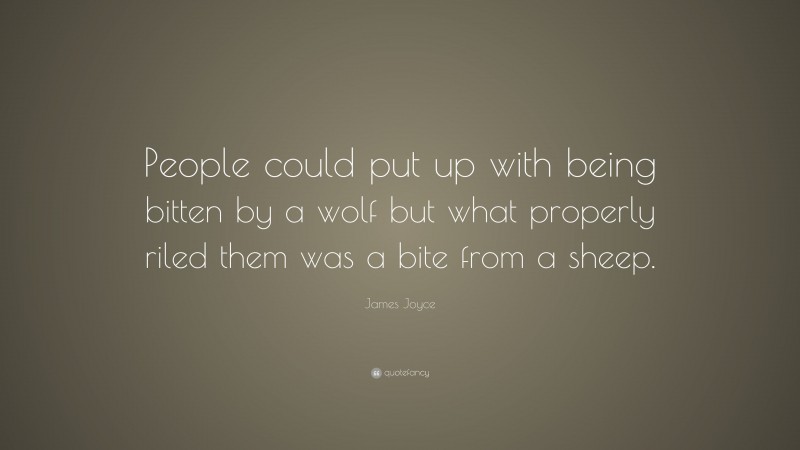 James Joyce Quote: “People could put up with being bitten by a wolf but what properly riled them was a bite from a sheep.”