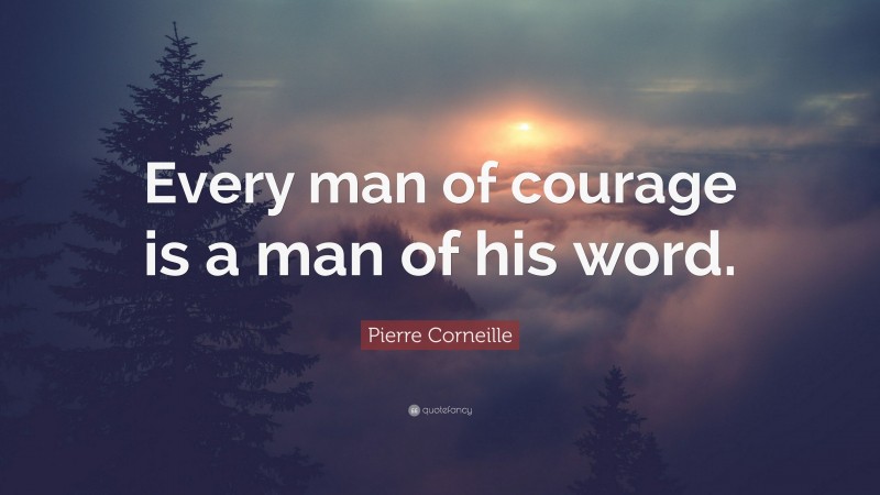 Pierre Corneille Quote: “Every man of courage is a man of his word.”