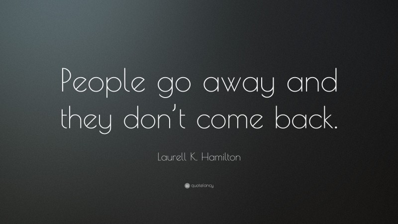 Laurell K. Hamilton Quote: “People go away and they don’t come back.”