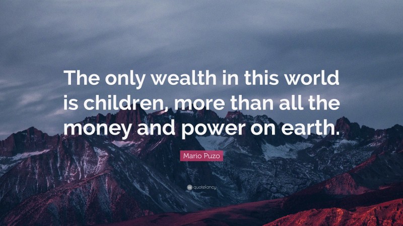 Mario Puzo Quote: “The only wealth in this world is children, more than all the money and power on earth.”