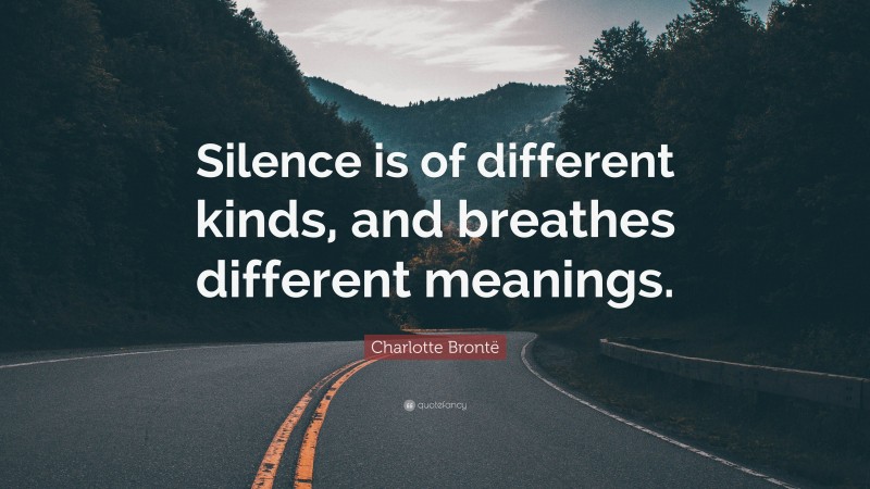 Charlotte Brontë Quote: “Silence is of different kinds, and breathes different meanings.”