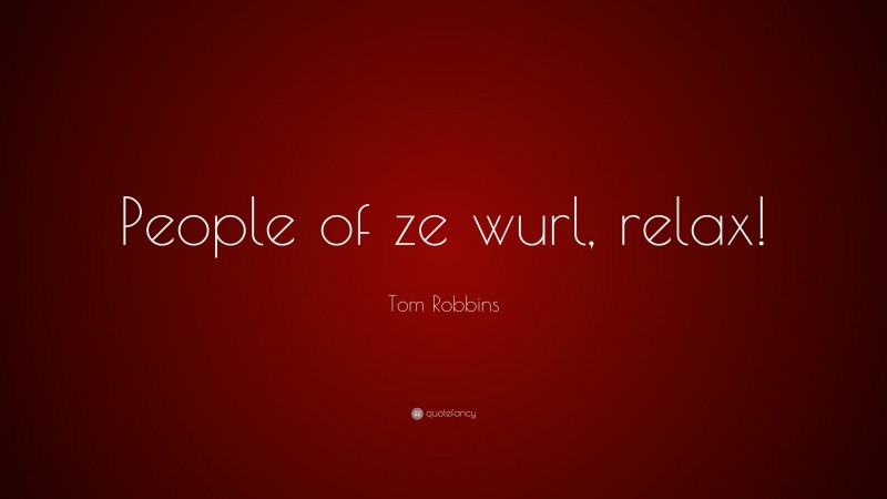 Tom Robbins Quote: “People of ze wurl, relax!”