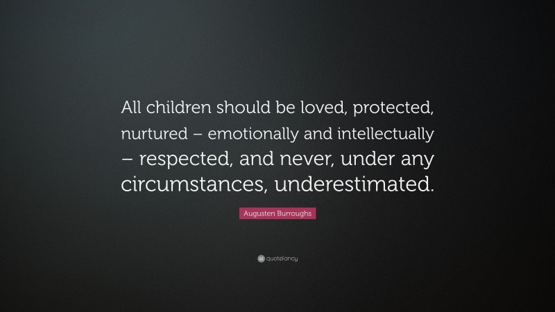 Augusten Burroughs Quote: “All children should be loved, protected, nurtured – emotionally and intellectually – respected, and never, under any circumstances, underestimated.”