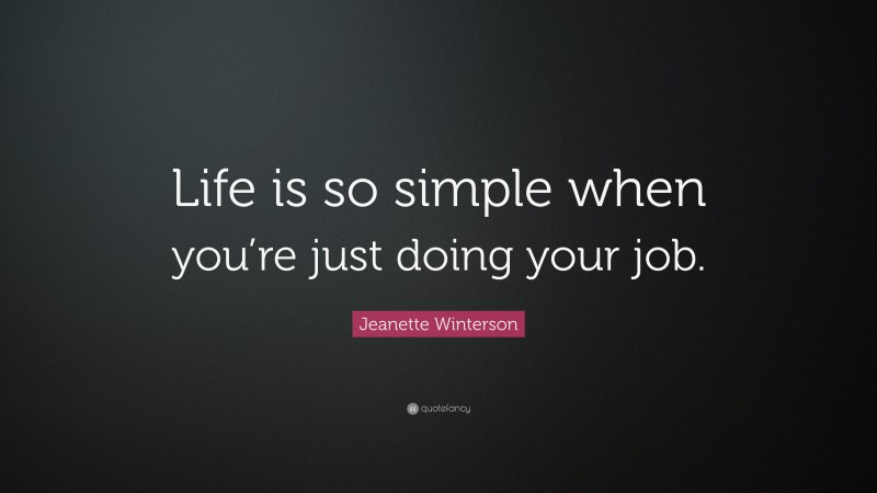 Jeanette Winterson Quote: “Life is so simple when you’re just doing your job.”