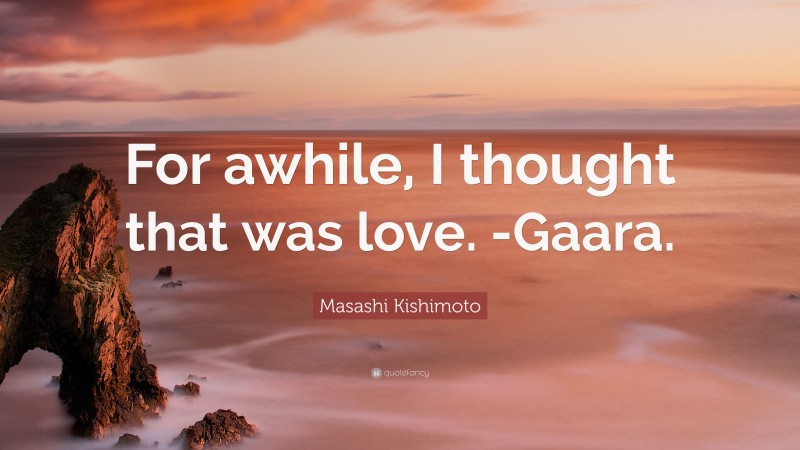 Masashi Kishimoto Quote: “For awhile, I thought that was love. -Gaara.”