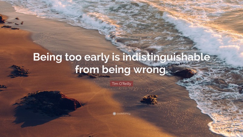Tim O'Reilly Quote: “Being too early is indistinguishable from being wrong.”