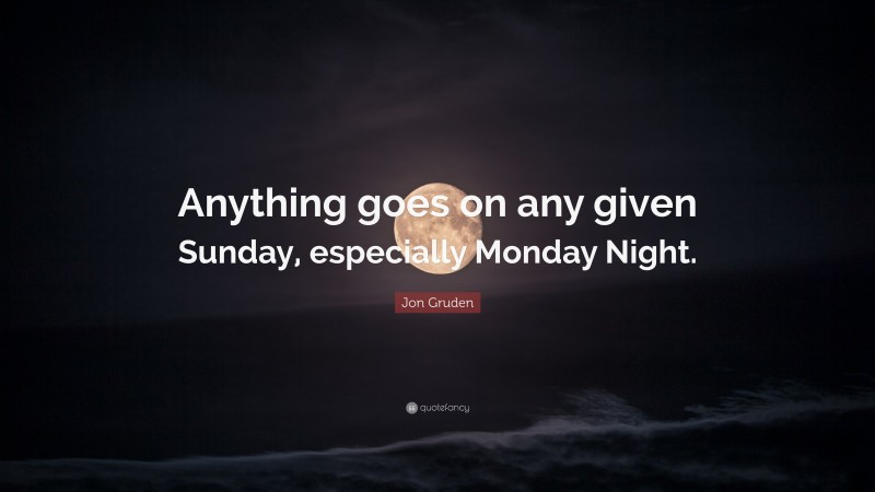 Jon Gruden Quote: “Anything goes on any given Sunday, especially Monday Night.”