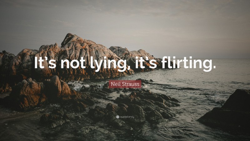 Neil Strauss Quote: “It’s not lying, it’s flirting.”