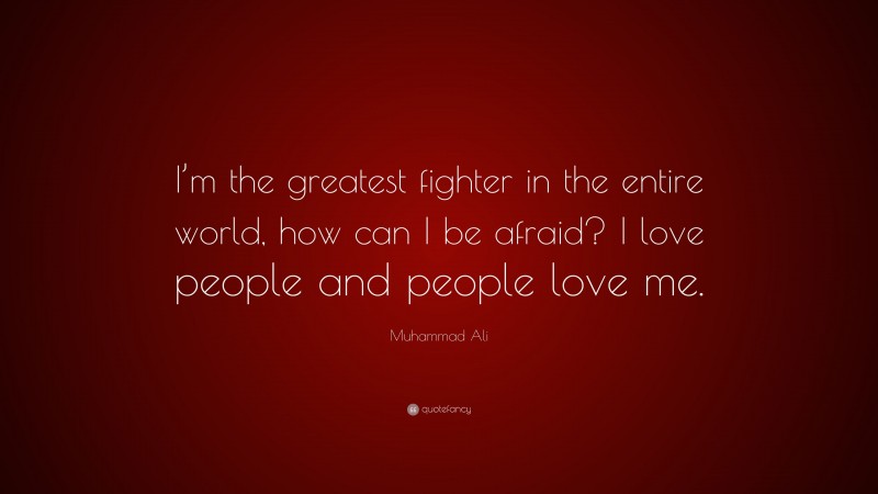 Muhammad Ali Quote: “I’m the greatest fighter in the entire world, how can I be afraid? I love people and people love me.”